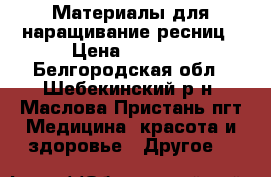 Материалы для наращивание ресниц › Цена ­ 5 000 - Белгородская обл., Шебекинский р-н, Маслова Пристань пгт Медицина, красота и здоровье » Другое   